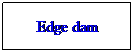 Text Box: Edge dam
